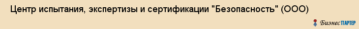  Центр испытания, экспертизы и сертификации "Безопасность" (ООО) , Санкт-Петербург