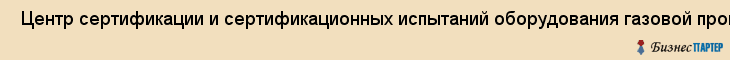 Центр сертификации и сертификационных испытаний оборудования газовой промышленности АНО Газсерт , Санкт-Петербург