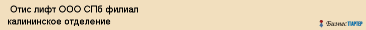  Отис лифт ООО СПб филиал калининское отделение , Санкт-Петербург