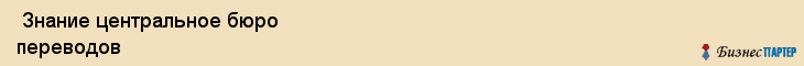  Знание центральное бюро переводов , Санкт-Петербург