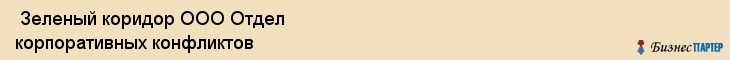  Зеленый коридор ООО Отдел корпоративных конфликтов , Санкт-Петербург