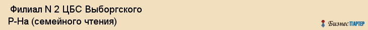  Филиал N 2 ЦБС Выборгского Р-На (семейного чтения) , Санкт-Петербург