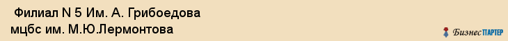  Филиал N 5 Им. А. Грибоедова мцбс им. М.Ю.Лермонтова , Санкт-Петербург