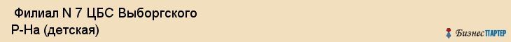  Филиал N 7 ЦБС Выборгского Р-На (детская) , Санкт-Петербург