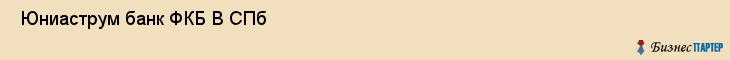  Юниаструм банк ФКБ В СПб , Санкт-Петербург