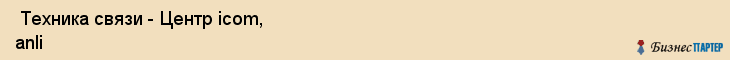  Техника связи - Центр icom, anli , Санкт-Петербург