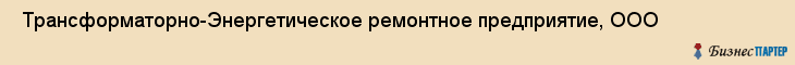  Трансформаторно-Энергетическое ремонтное предприятие, ООО , Санкт-Петербург