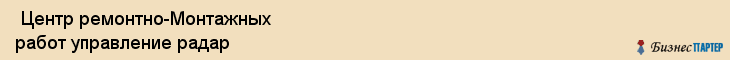  Центр ремонтно-Монтажных работ управление радар , Санкт-Петербург