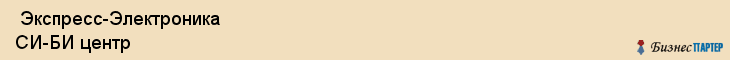  Экспресс-Электроника СИ-БИ центр , Санкт-Петербург