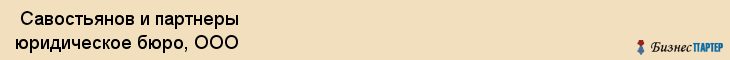  Савостьянов и партнеры юридическое бюро, ООО , Санкт-Петербург