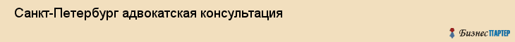 Санкт-Петербург адвокатская консультация , Санкт-Петербург