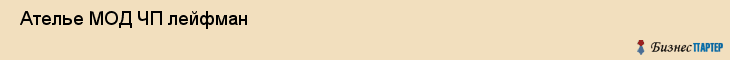 Ателье МОД ЧП лейфман , Санкт-Петербург