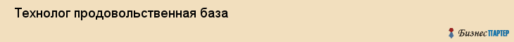  Технолог продовольственная база , Санкт-Петербург