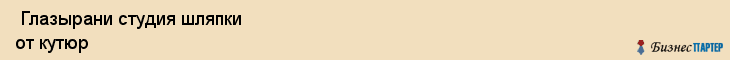  Глазырани студия шляпки от кутюр , Санкт-Петербург