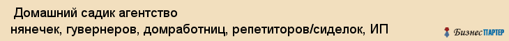 Домашний садик агентство нянечек, гувернеров, домработниц, репетиторов/сиделок, ИП , Санкт-Петербург