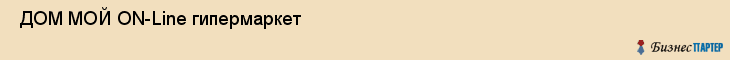  ДОМ МОЙ ON-Line гипермаркет , Санкт-Петербург