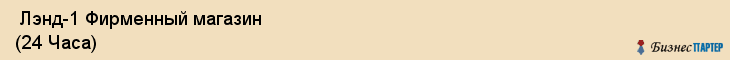  Лэнд-1 Фирменный магазин (24 Часа) , Санкт-Петербург