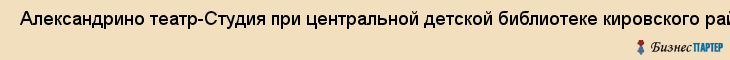  Александрино театр-Студия при центральной детской библиотеке кировского района , Санкт-Петербург