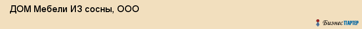  ДОМ Мебели ИЗ сосны, ООО , Санкт-Петербург