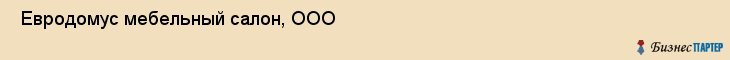  Евродомус мебельный салон, ООО , Санкт-Петербург