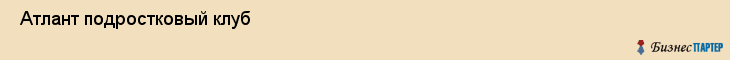  Атлант подростковый клуб , Санкт-Петербург