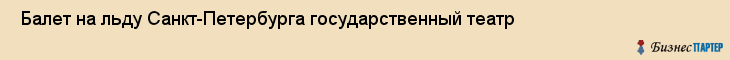  Балет на льду Санкт-Петербурга государственный театр , Санкт-Петербург
