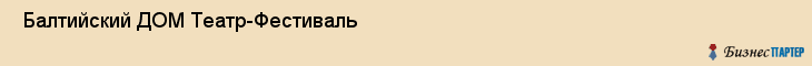  Балтийский ДОМ Театр-Фестиваль , Санкт-Петербург