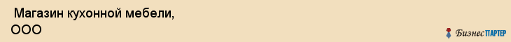  Магазин кухонной мебели, ООО , Санкт-Петербург