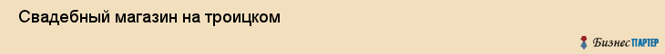  Свадебный магазин на троицком , Санкт-Петербург