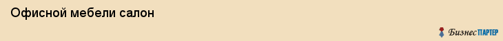  Офисной мебели салон , Санкт-Петербург