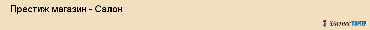  Престиж магазин - Салон , Санкт-Петербург
