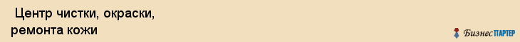  Центр чистки, окраски, ремонта кожи , Санкт-Петербург