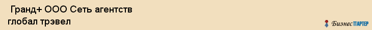  Гранд+ ООО Сеть агентств глобал трэвел , Санкт-Петербург