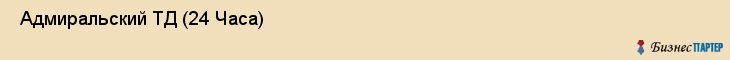  Адмиральский ТД (24 Часа) , Санкт-Петербург