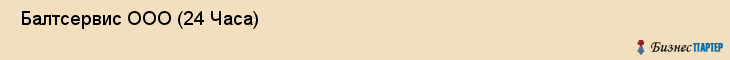  Балтсервис ООО (24 Часа) , Санкт-Петербург