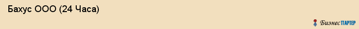  Бахус ООО (24 Часа) , Санкт-Петербург
