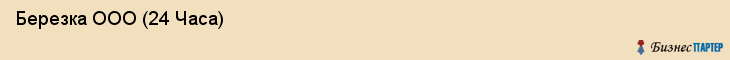  Березка ООО (24 Часа) , Санкт-Петербург