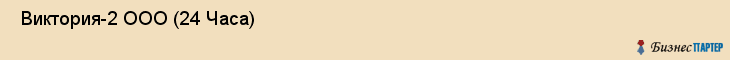  Виктория-2 ООО (24 Часа) , Санкт-Петербург