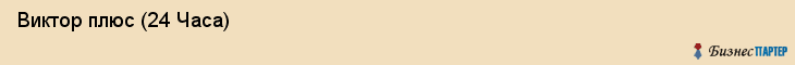  Виктор плюс (24 Часа) , Санкт-Петербург