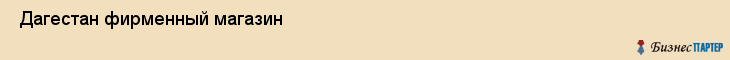  Дагестан фирменный магазин , Санкт-Петербург