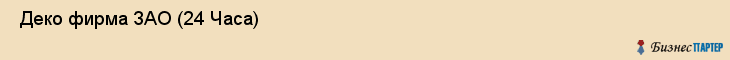  Деко фирма ЗАО (24 Часа) , Санкт-Петербург