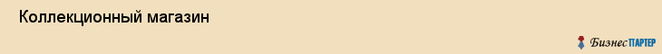  Коллекционный магазин , Санкт-Петербург