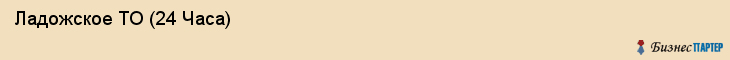  Ладожское ТО (24 Часа) , Санкт-Петербург
