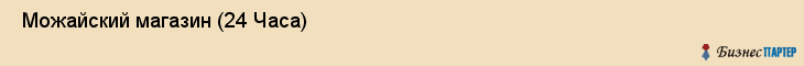  Можайский магазин (24 Часа) , Санкт-Петербург