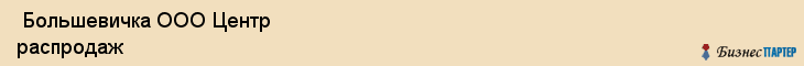  Большевичка ООО Центр распродаж , Санкт-Петербург