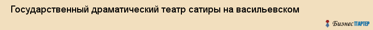  Государственный драматический театр сатиры на васильевском , Санкт-Петербург