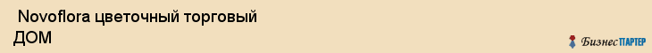  Novoflora цветочный торговый ДОМ , Санкт-Петербург