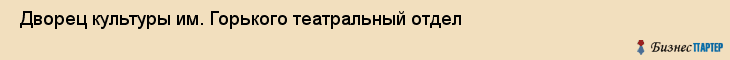  Дворец культуры им. Горького театральный отдел , Санкт-Петербург