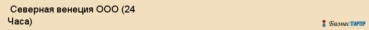  Северная венеция ООО (24 Часа) , Санкт-Петербург