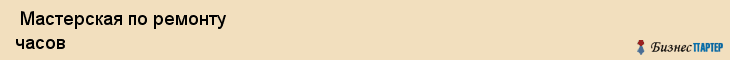  Мастерская по ремонту часов , Санкт-Петербург